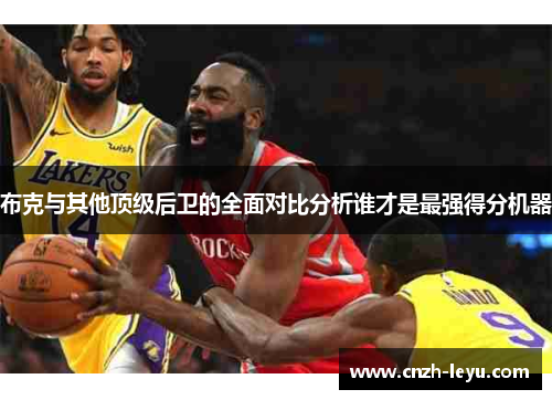 布克与其他顶级后卫的全面对比分析谁才是最强得分机器