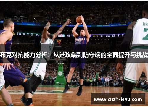 布克对抗能力分析：从进攻端到防守端的全面提升与挑战