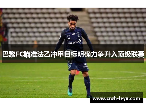 巴黎FC瞄准法乙冲甲目标明确力争升入顶级联赛