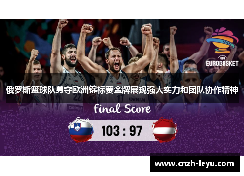 俄罗斯篮球队勇夺欧洲锦标赛金牌展现强大实力和团队协作精神