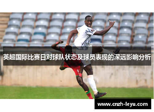 英超国际比赛日对球队状态及球员表现的深远影响分析