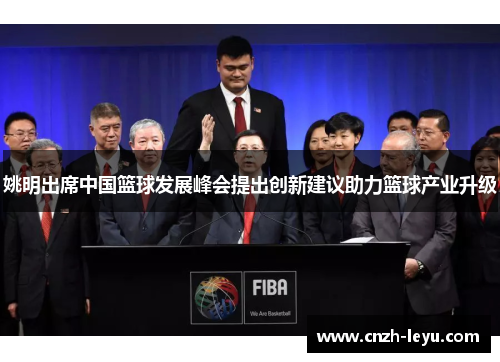 姚明出席中国篮球发展峰会提出创新建议助力篮球产业升级