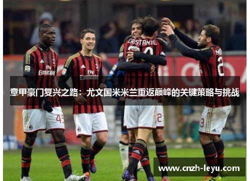 意甲豪门复兴之路：尤文国米米兰重返巅峰的关键策略与挑战