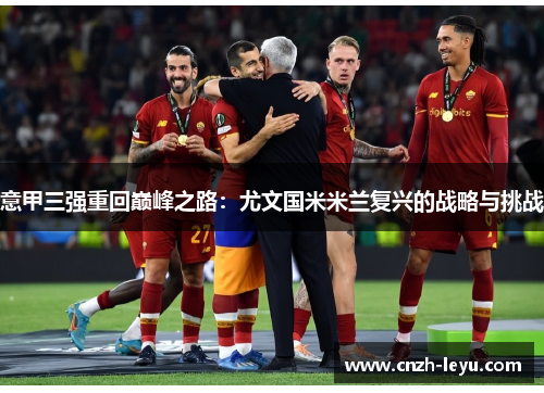 意甲三强重回巅峰之路：尤文国米米兰复兴的战略与挑战