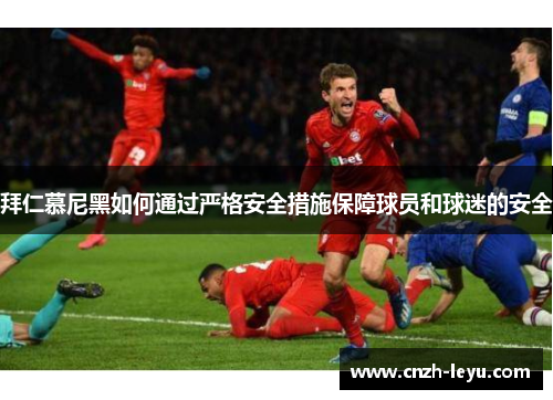 拜仁慕尼黑如何通过严格安全措施保障球员和球迷的安全