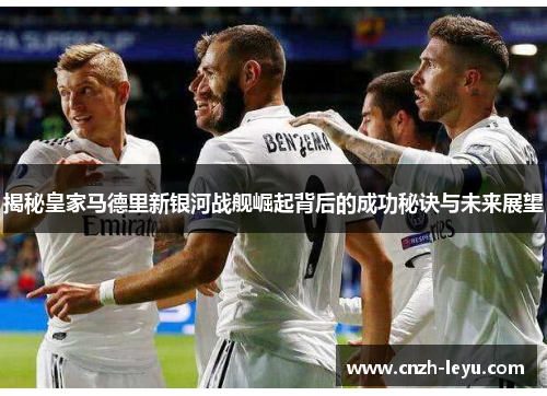 揭秘皇家马德里新银河战舰崛起背后的成功秘诀与未来展望