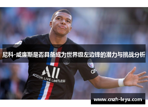尼科-威廉斯是否具备成为世界级左边锋的潜力与挑战分析