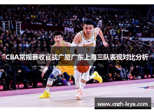 CBA常规赛收官战广厦广东上海三队表现对比分析