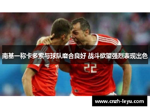 南基一称卡多索与球队磨合良好 战斗欲望强烈表现出色