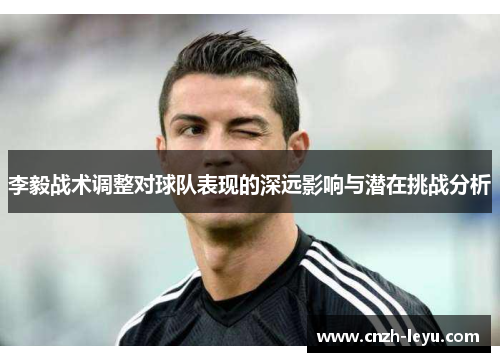 李毅战术调整对球队表现的深远影响与潜在挑战分析