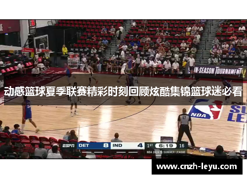 动感篮球夏季联赛精彩时刻回顾炫酷集锦篮球迷必看