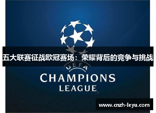 五大联赛征战欧冠赛场：荣耀背后的竞争与挑战