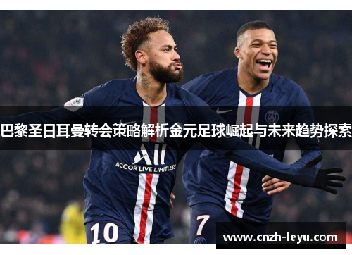 巴黎圣日耳曼转会策略解析金元足球崛起与未来趋势探索