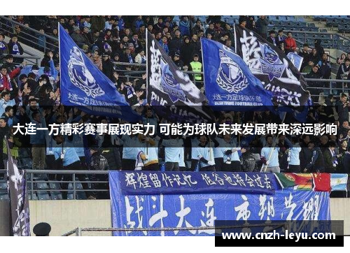 大连一方精彩赛事展现实力 可能为球队未来发展带来深远影响