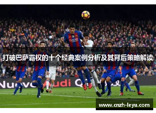 打破巴萨霸权的十个经典案例分析及其背后策略解读