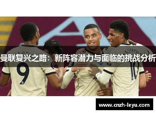 曼联复兴之路：新阵容潜力与面临的挑战分析