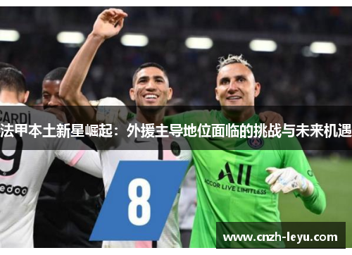 法甲本土新星崛起：外援主导地位面临的挑战与未来机遇