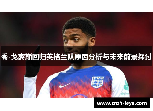喬-戈麥斯回归英格兰队原因分析与未来前景探讨