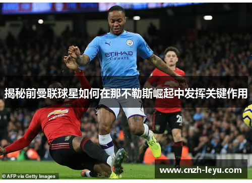 揭秘前曼联球星如何在那不勒斯崛起中发挥关键作用