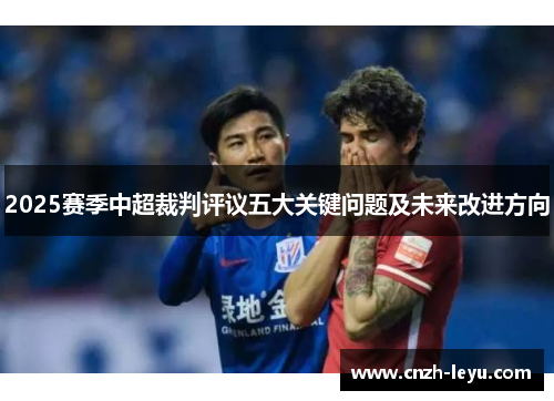 2025赛季中超裁判评议五大关键问题及未来改进方向