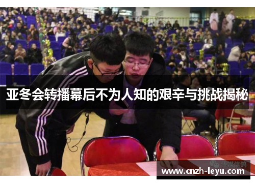 亚冬会转播幕后不为人知的艰辛与挑战揭秘