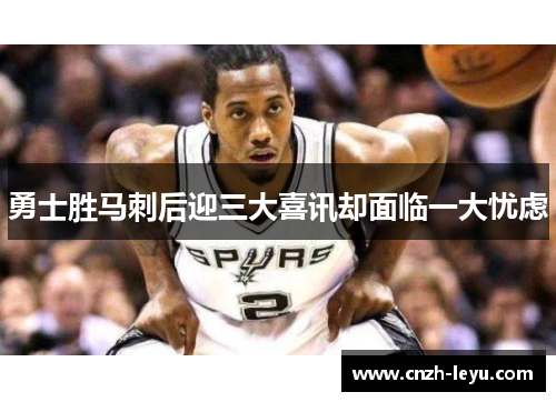 勇士胜马刺后迎三大喜讯却面临一大忧虑