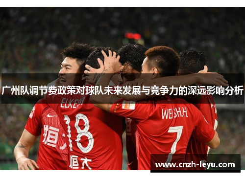 广州队调节费政策对球队未来发展与竞争力的深远影响分析