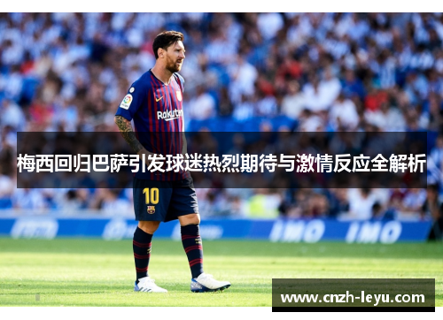 梅西回归巴萨引发球迷热烈期待与激情反应全解析