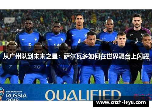 从广州队到未来之星：萨尔瓦多如何在世界舞台上闪耀