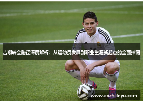 吉翔转会路径深度解析：从运动员发展到职业生涯新起点的全面指南