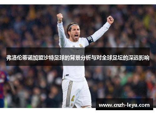弗洛伦蒂诺加盟沙特足球的背景分析与对全球足坛的深远影响
