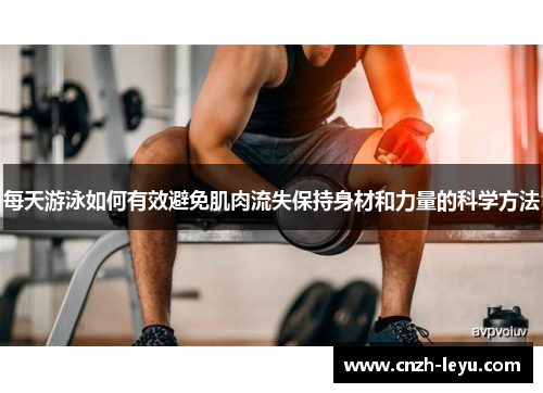 每天游泳如何有效避免肌肉流失保持身材和力量的科学方法