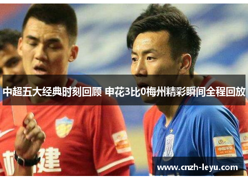 中超五大经典时刻回顾 申花3比0梅州精彩瞬间全程回放