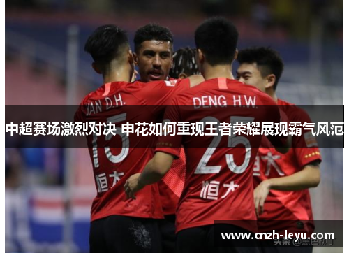 中超赛场激烈对决 申花如何重现王者荣耀展现霸气风范