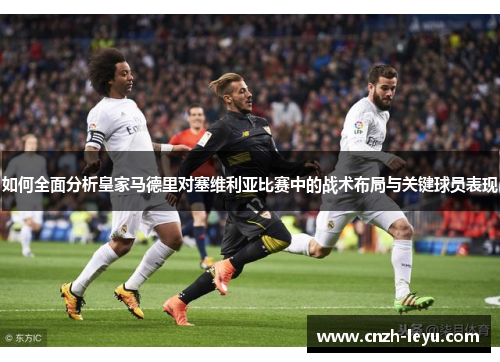 如何全面分析皇家马德里对塞维利亚比赛中的战术布局与关键球员表现