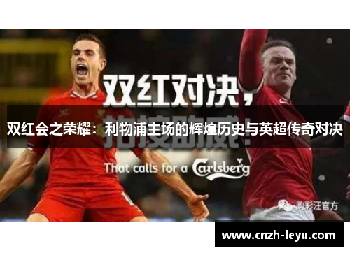 双红会之荣耀：利物浦主场的辉煌历史与英超传奇对决