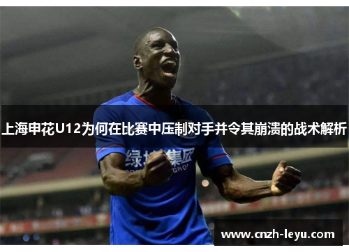 上海申花U12为何在比赛中压制对手并令其崩溃的战术解析