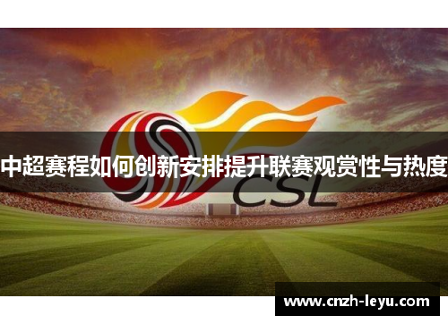中超赛程如何创新安排提升联赛观赏性与热度