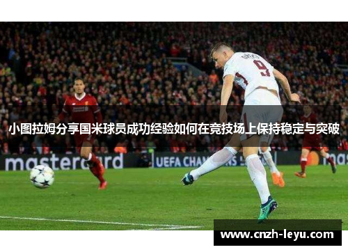 小图拉姆分享国米球员成功经验如何在竞技场上保持稳定与突破