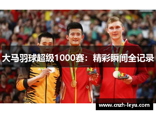 大马羽球超级1000赛：精彩瞬间全记录