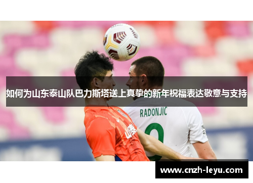 如何为山东泰山队巴力斯塔送上真挚的新年祝福表达敬意与支持