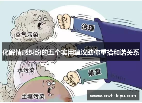 化解情感纠纷的五个实用建议助你重拾和谐关系