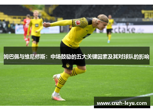 姆巴佩与维尼修斯：中场鼓励的五大关键因素及其对球队的影响