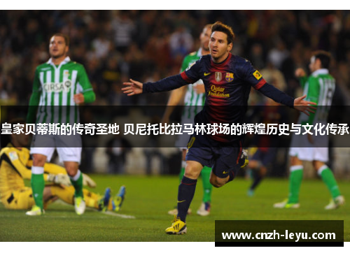 皇家贝蒂斯的传奇圣地 贝尼托比拉马林球场的辉煌历史与文化传承