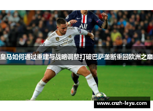 皇马如何通过重建与战略调整打破巴萨垄断重回欧洲之巅