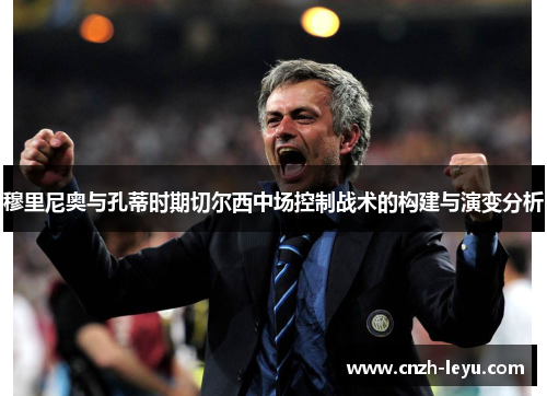 穆里尼奥与孔蒂时期切尔西中场控制战术的构建与演变分析