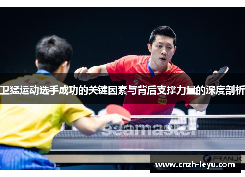 卫猛运动选手成功的关键因素与背后支撑力量的深度剖析