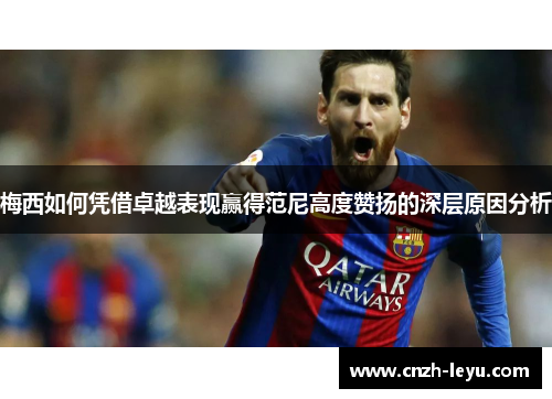 梅西如何凭借卓越表现赢得范尼高度赞扬的深层原因分析