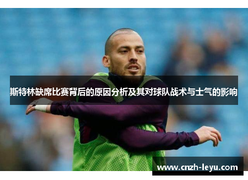 斯特林缺席比赛背后的原因分析及其对球队战术与士气的影响