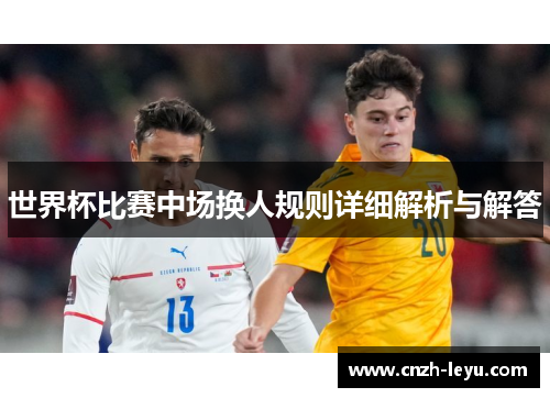 世界杯比赛中场换人规则详细解析与解答
